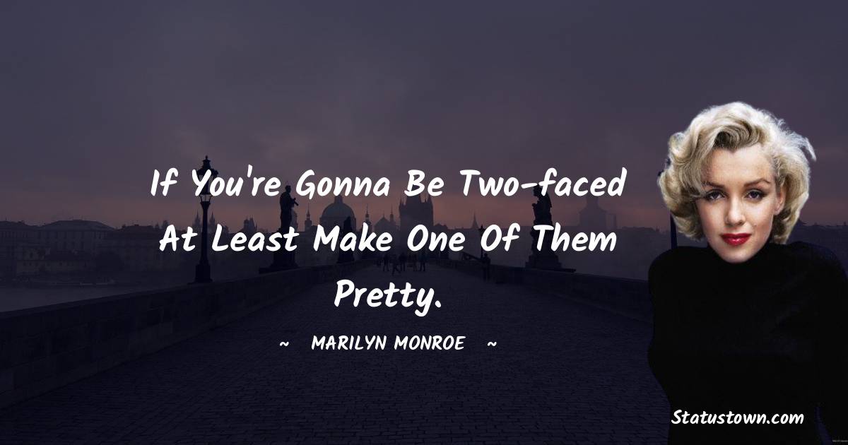 Marilyn Monroe Quotes - If you're gonna be two-faced at least make one of them pretty.