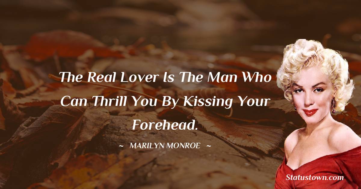 Marilyn Monroe Quotes - The real lover is the man who can thrill you by kissing your forehead.