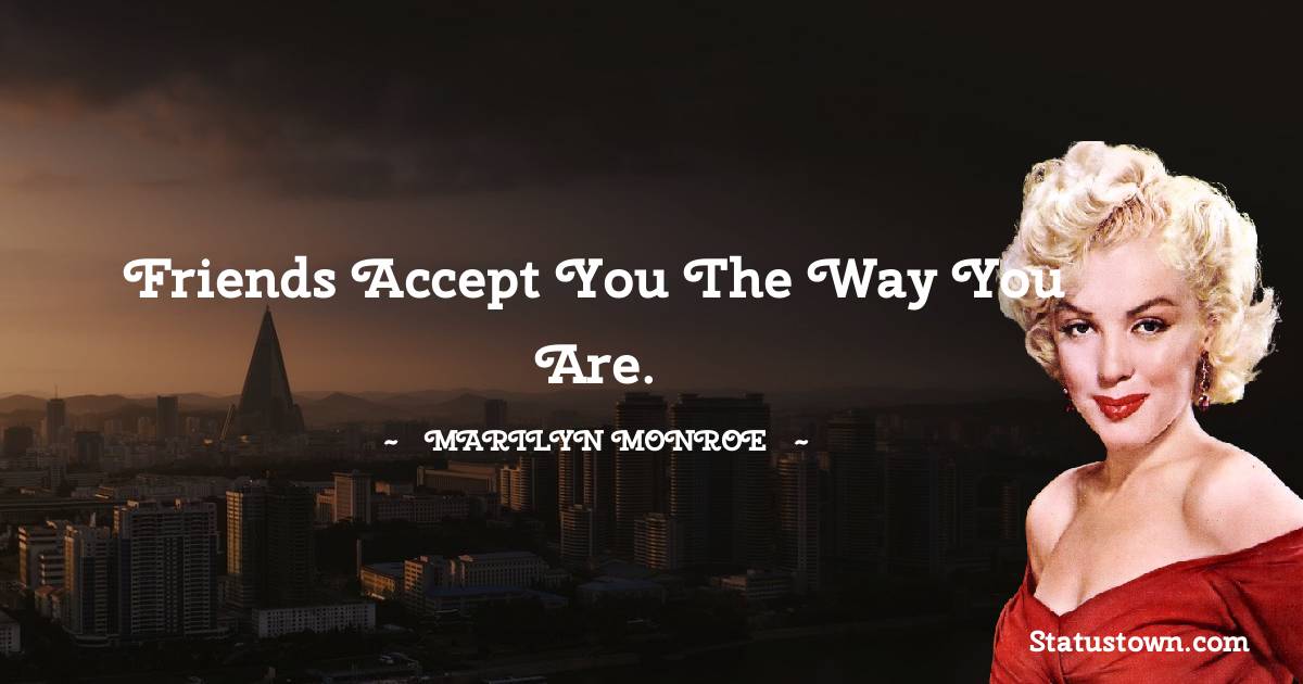 Friends accept you the way you are. - Marilyn Monroe quotes