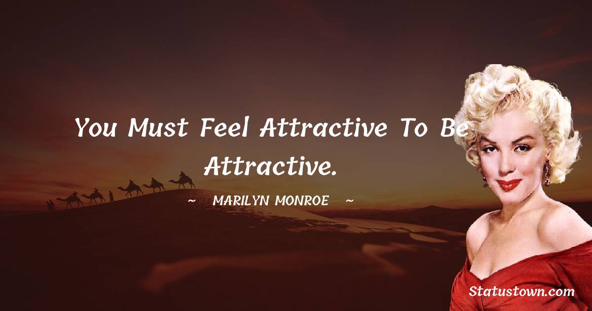 Marilyn Monroe Quotes - You must feel attractive to be attractive.