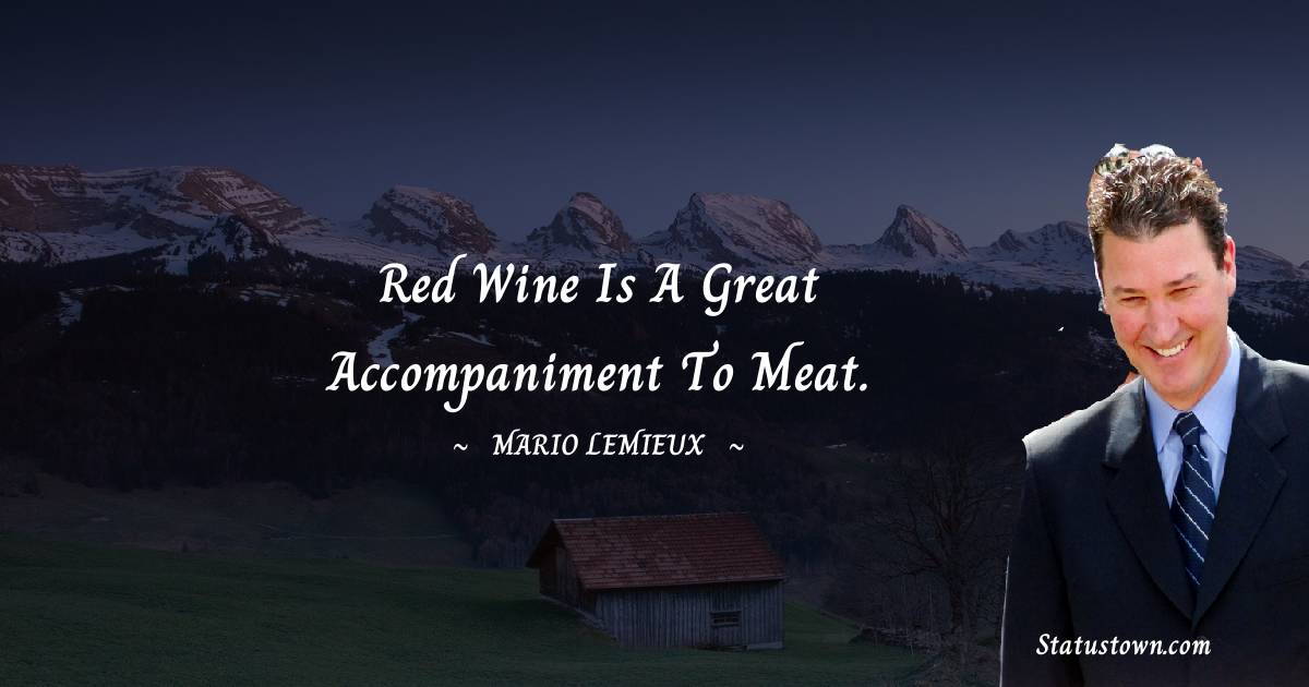 Mario Lemieux Quotes - Red wine is a great accompaniment to meat.