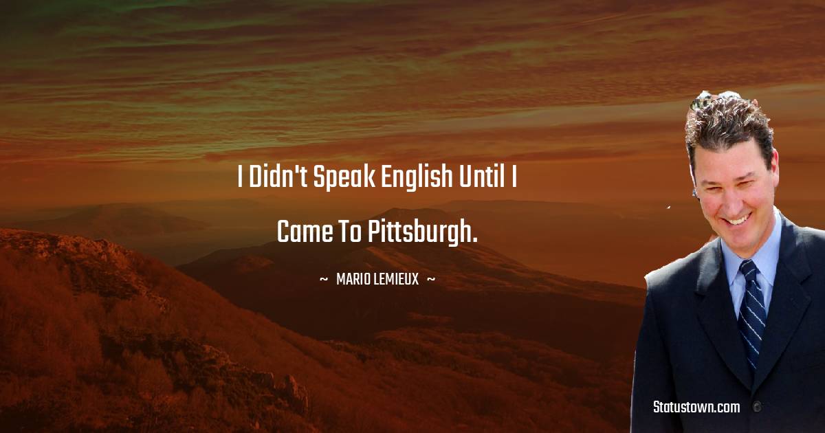 Mario Lemieux Quotes - I didn't speak English until I came to Pittsburgh.
