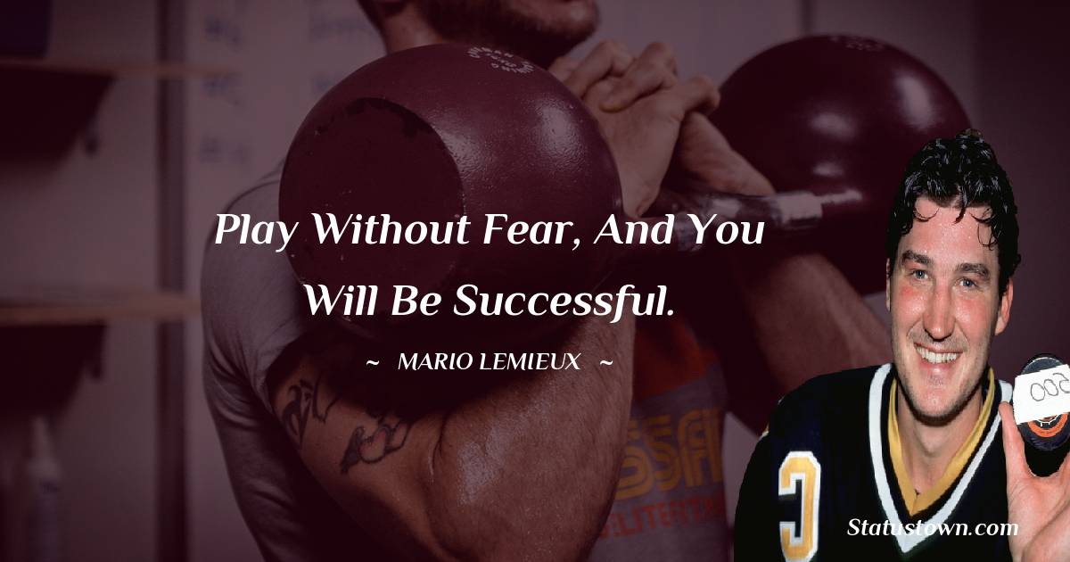 Play without fear, and you will be successful. - Mario Lemieux quotes
