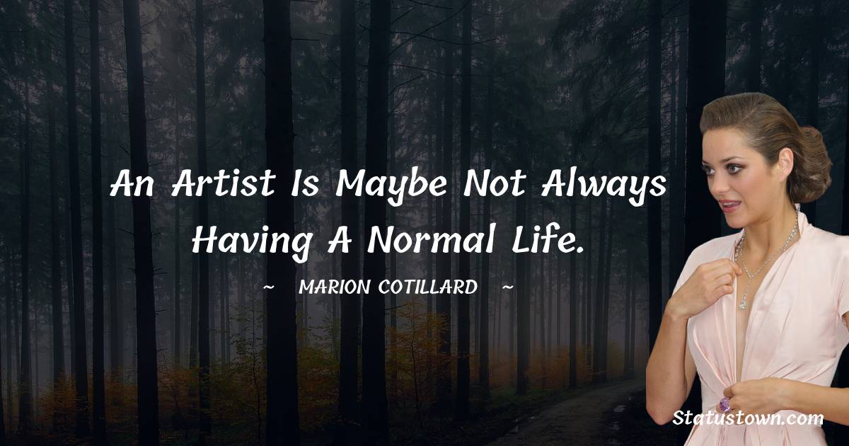 An artist is maybe not always having a normal life. -  Marion Cotillard quotes