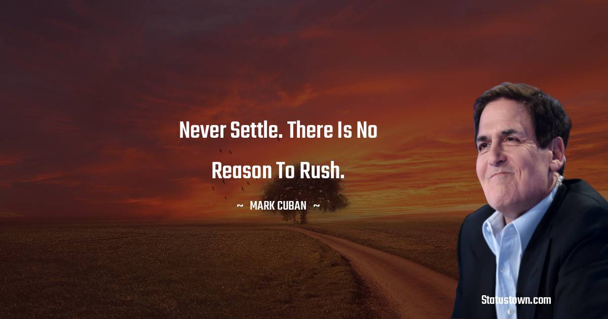 Mark Cuban Quotes - Never settle. There is no reason to rush.