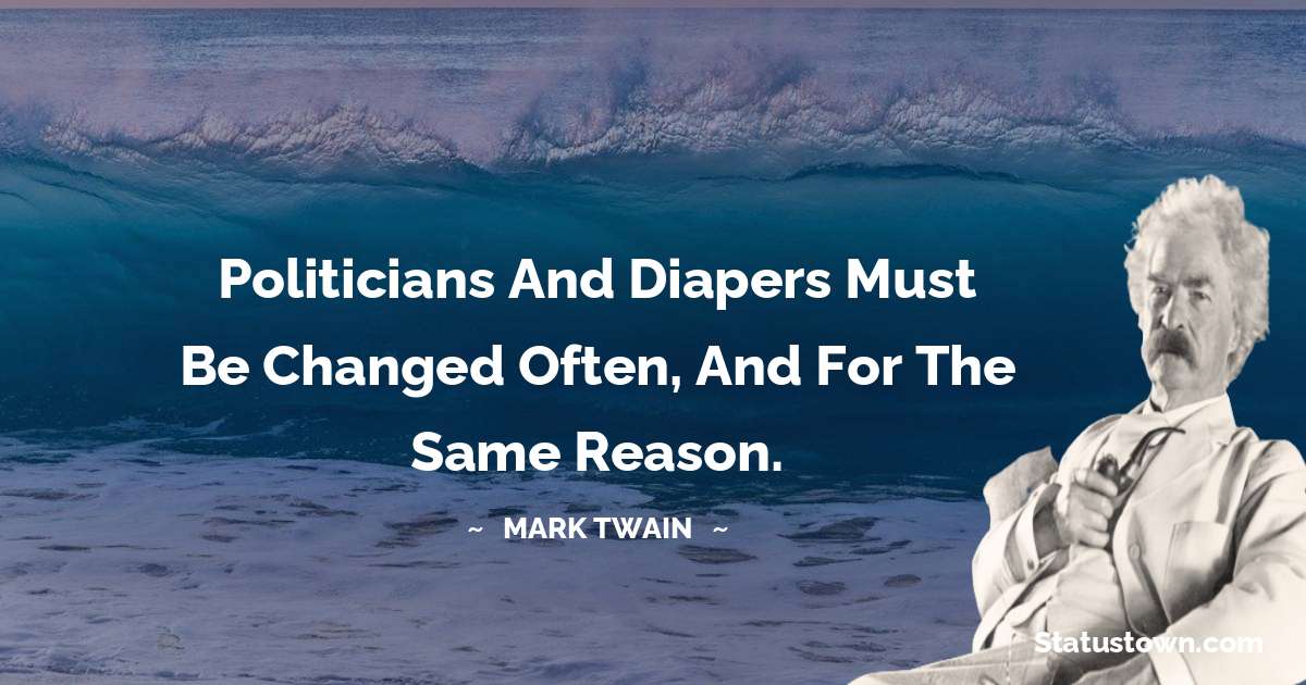 Mark Twain  Quotes - Politicians and diapers must be changed often, and for the same reason.
