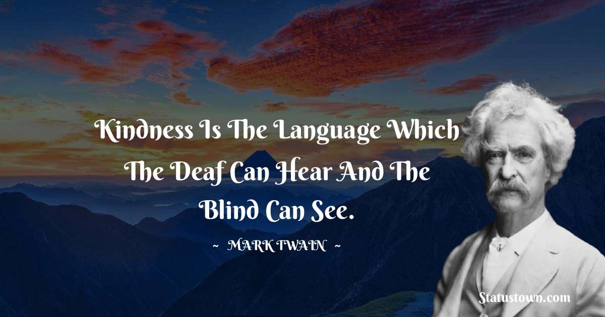 Mark Twain  Quotes - Kindness is the language which the deaf can hear and the blind can see.