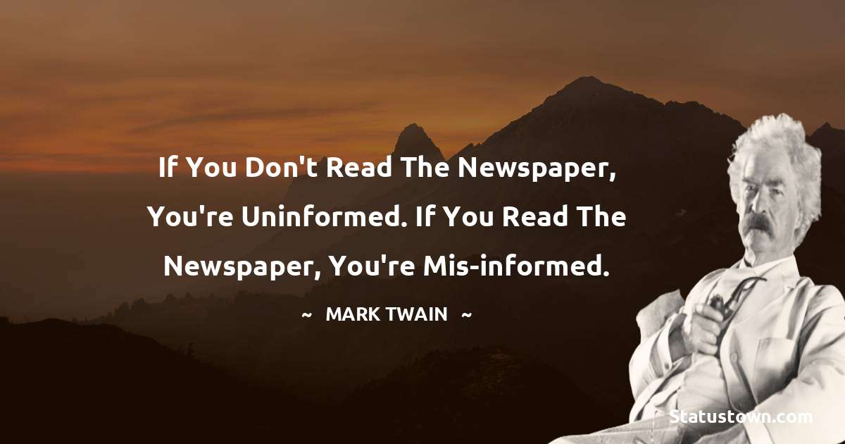 Mark Twain  Quotes - If you don't read the newspaper, you're uninformed. If you read the newspaper, you're mis-informed.