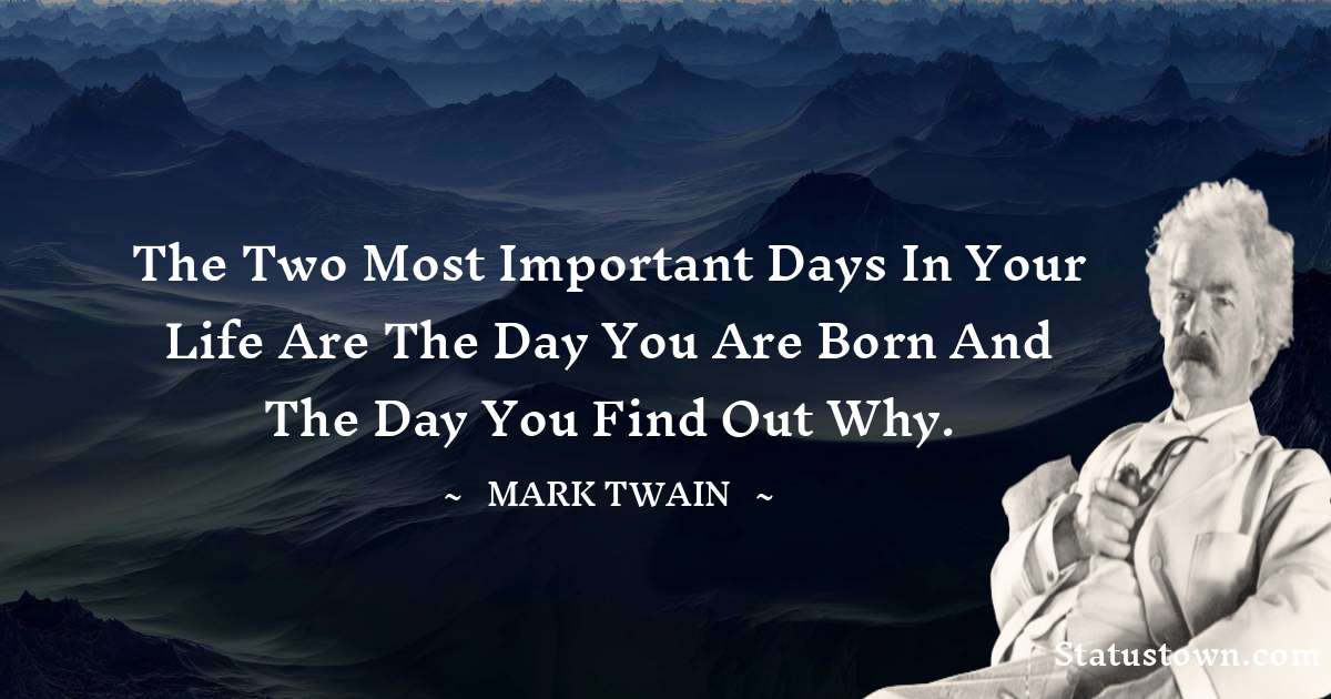 Mark Twain  Quotes - The two most important days in your life are the day you are born and the day you find out why.