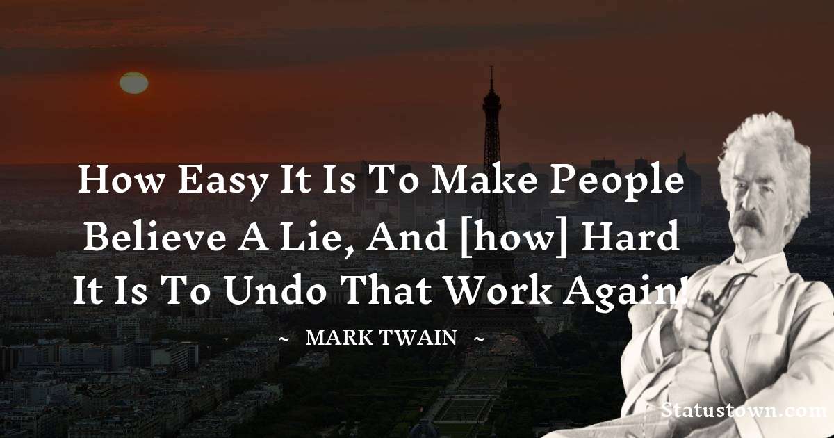Mark Twain  Quotes - How easy it is to make people believe a lie, and [how] hard it is to undo that work again!