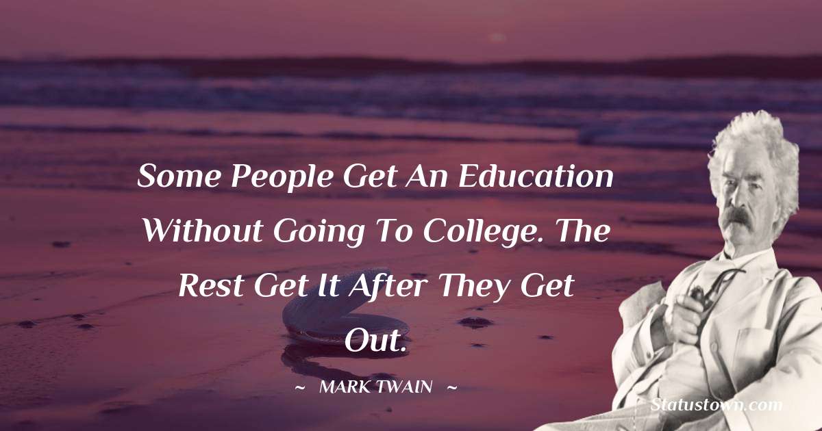 Mark Twain  Quotes - Some people get an education without going to college. The rest get it after they get out.