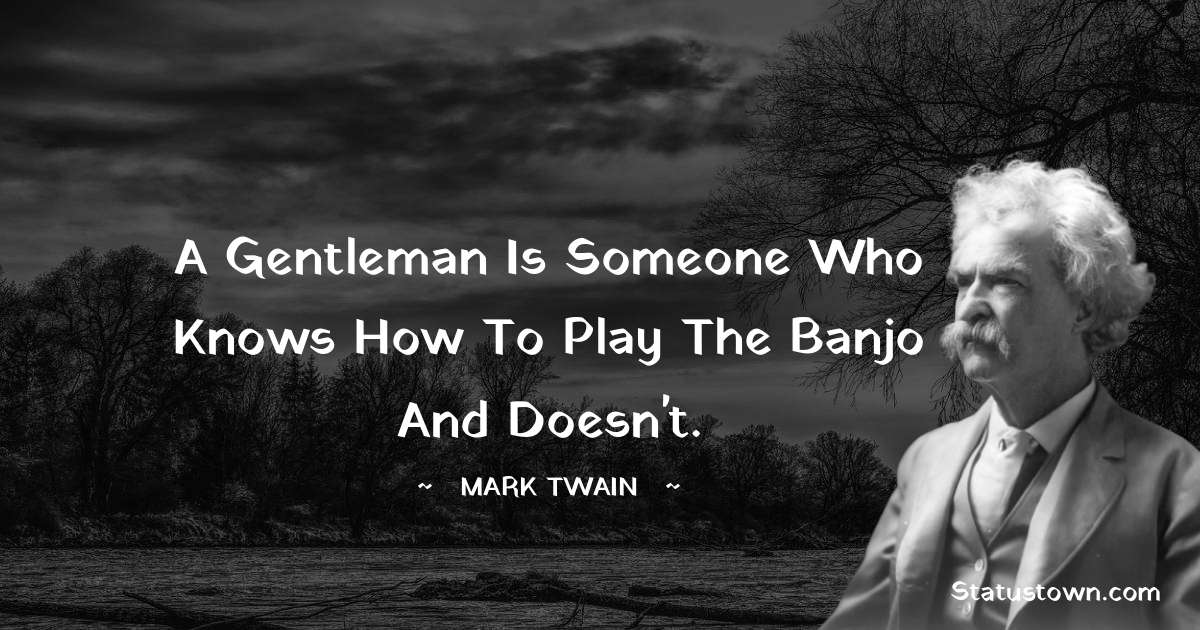 Mark Twain  Quotes - A gentleman is someone who knows how to play the banjo and doesn't.