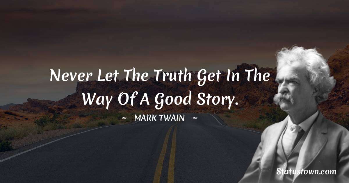 Mark Twain  Quotes - Never let the truth get in the way of a good story.
