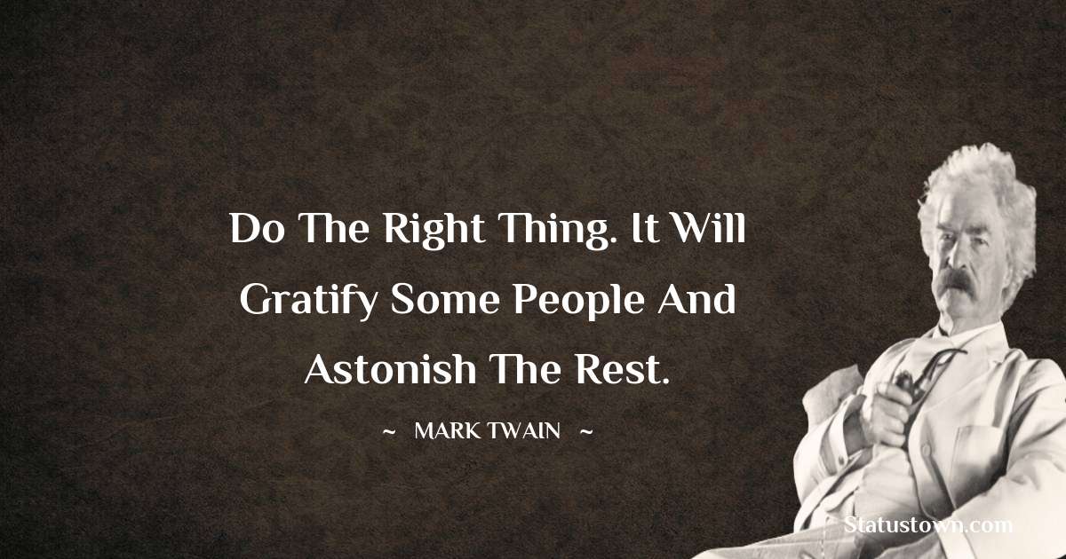 Mark Twain  Quotes - Do the right thing. It will gratify some people and astonish the rest.