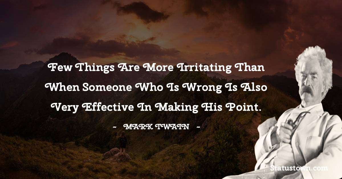 Mark Twain  Quotes - Few things are more irritating than when someone who is wrong is also very effective in making his point.