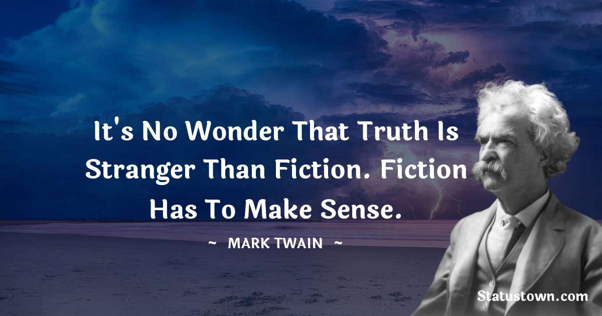 Mark Twain  Quotes - It's no wonder that truth is stranger than fiction. Fiction has to make sense.