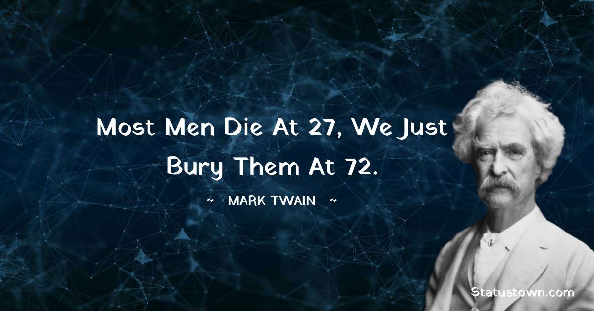 Mark Twain  Quotes - Most men die at 27, we just bury them at 72.