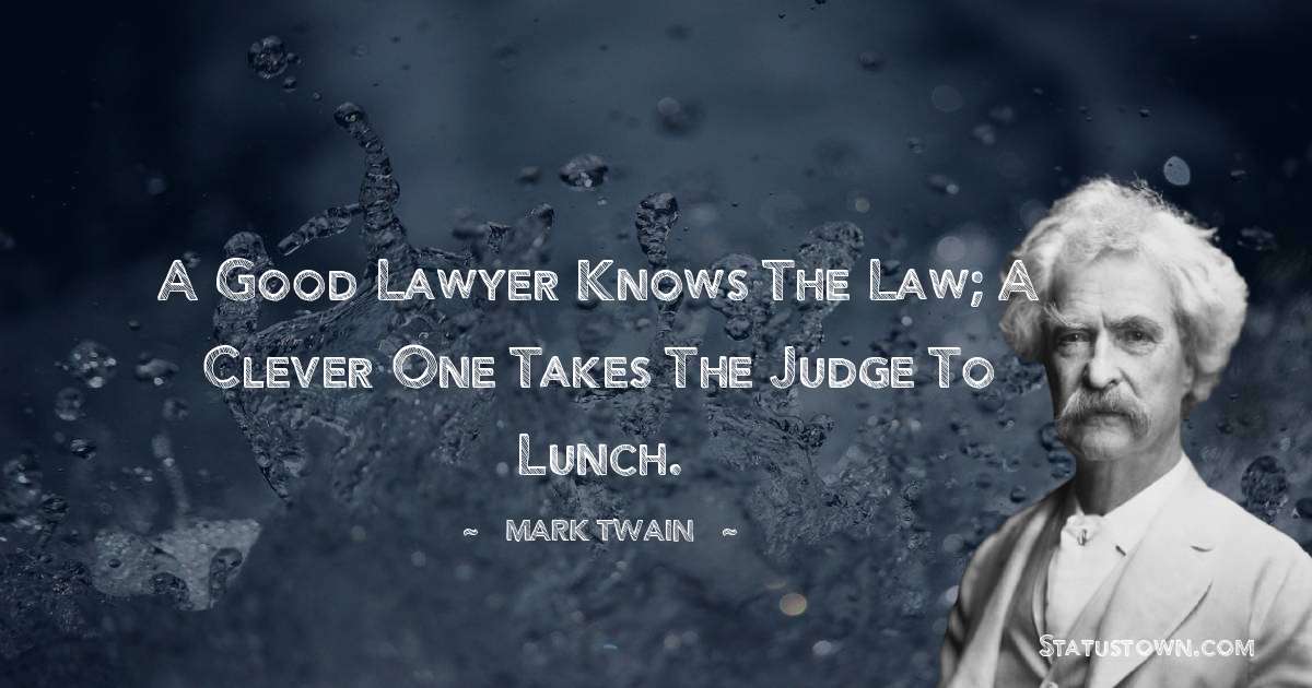 A good lawyer knows the law; a clever one takes the judge to lunch. - Mark Twain  quotes