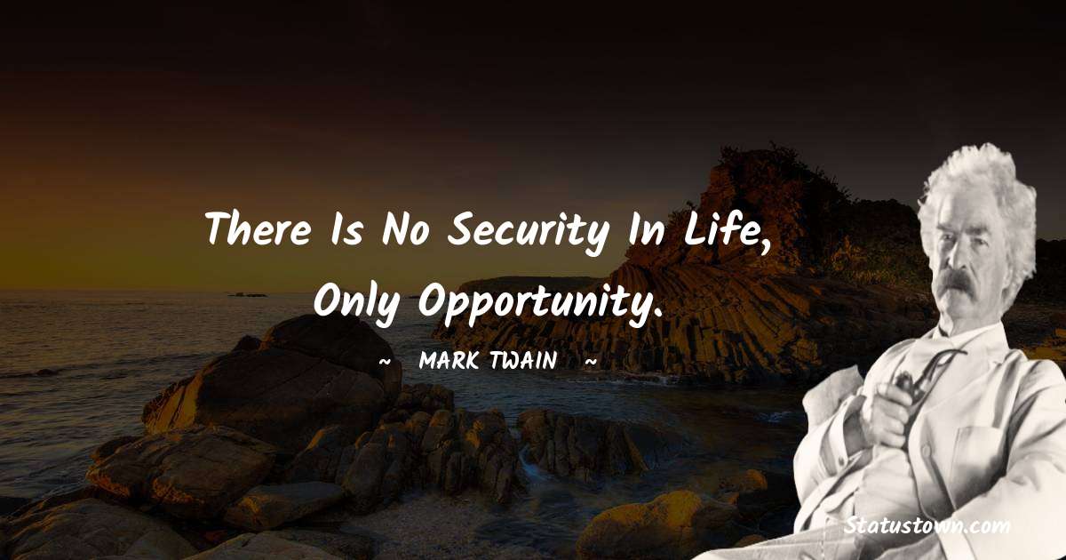 There is no security in life, only opportunity. - Mark Twain  quotes