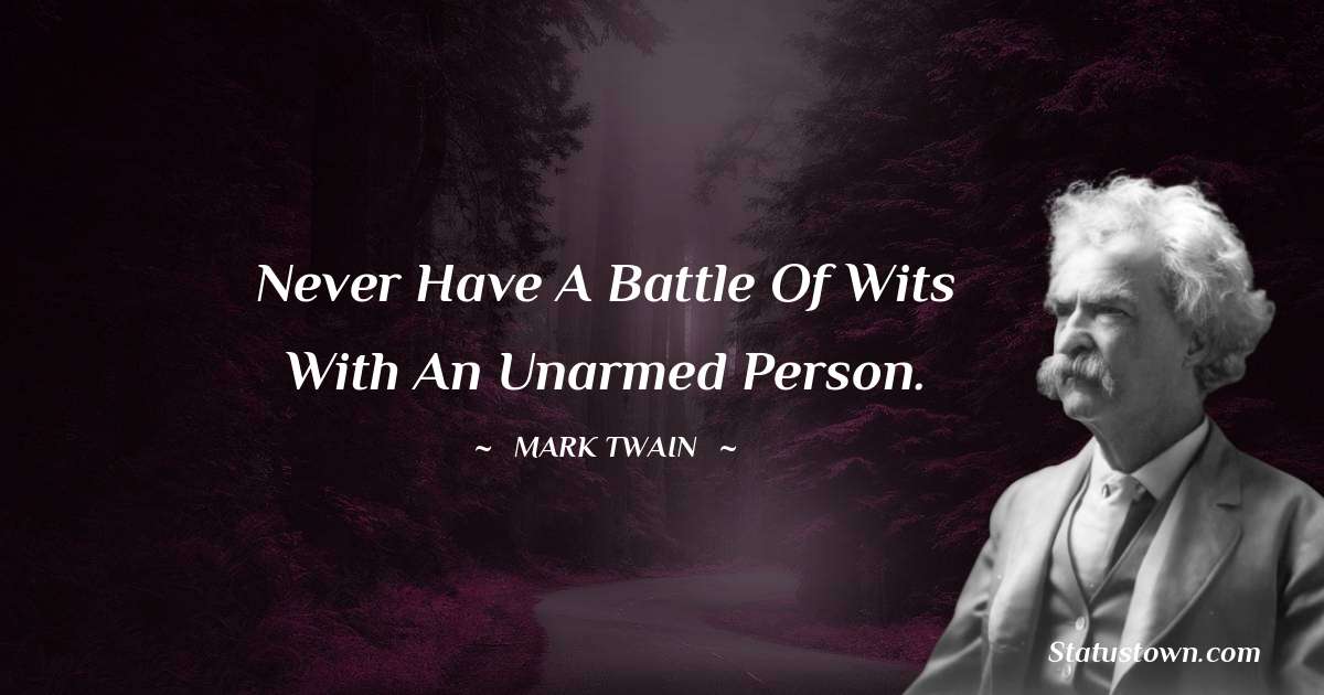 Mark Twain  Quotes - Never have a battle of wits with an unarmed person.