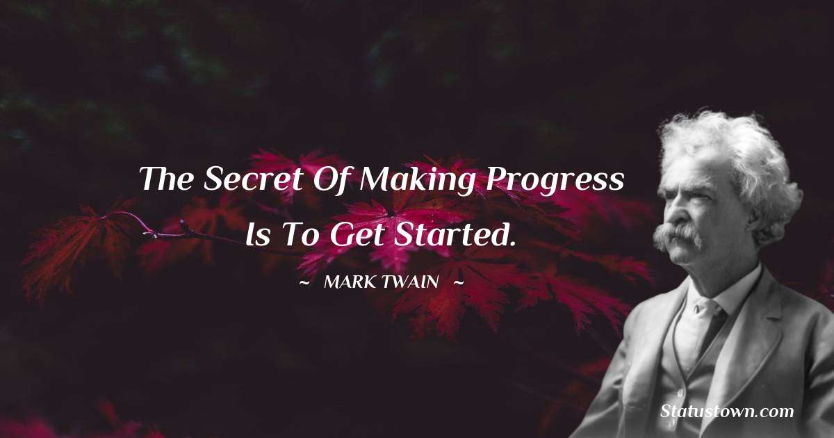 Mark Twain  Quotes - The secret of making progress is to get started.