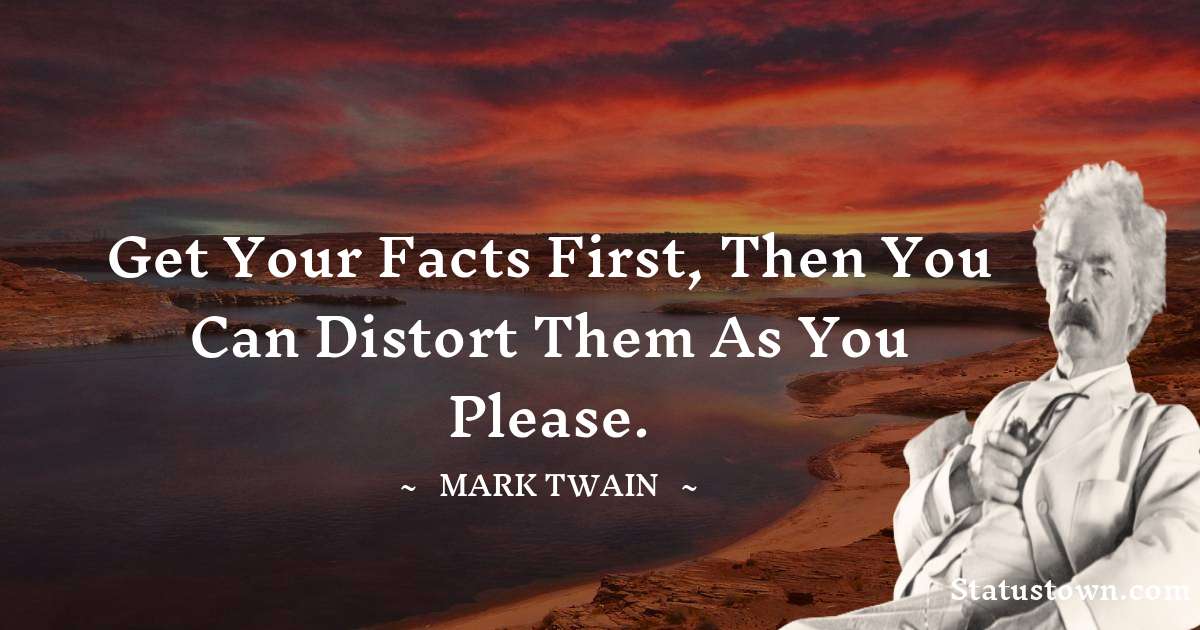 Mark Twain  Quotes - Get your facts first, then you can distort them as you please.