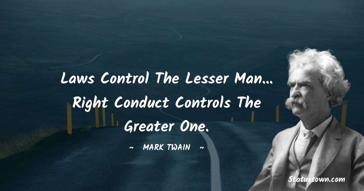 Mark Twain  Quotes - Laws control the lesser man... Right conduct controls the greater one.