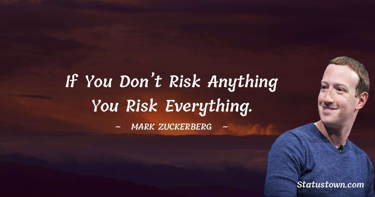 Mark Zuckerberg Quotes - If you don’t risk anything you risk everything.