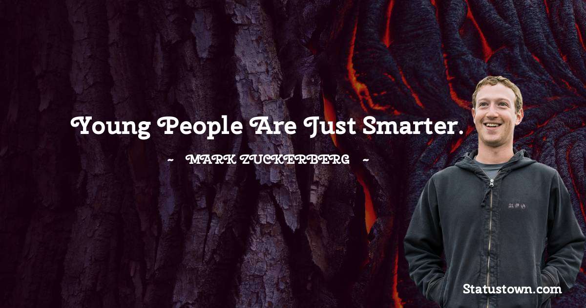 Mark Zuckerberg Quotes - Young people are just smarter.
