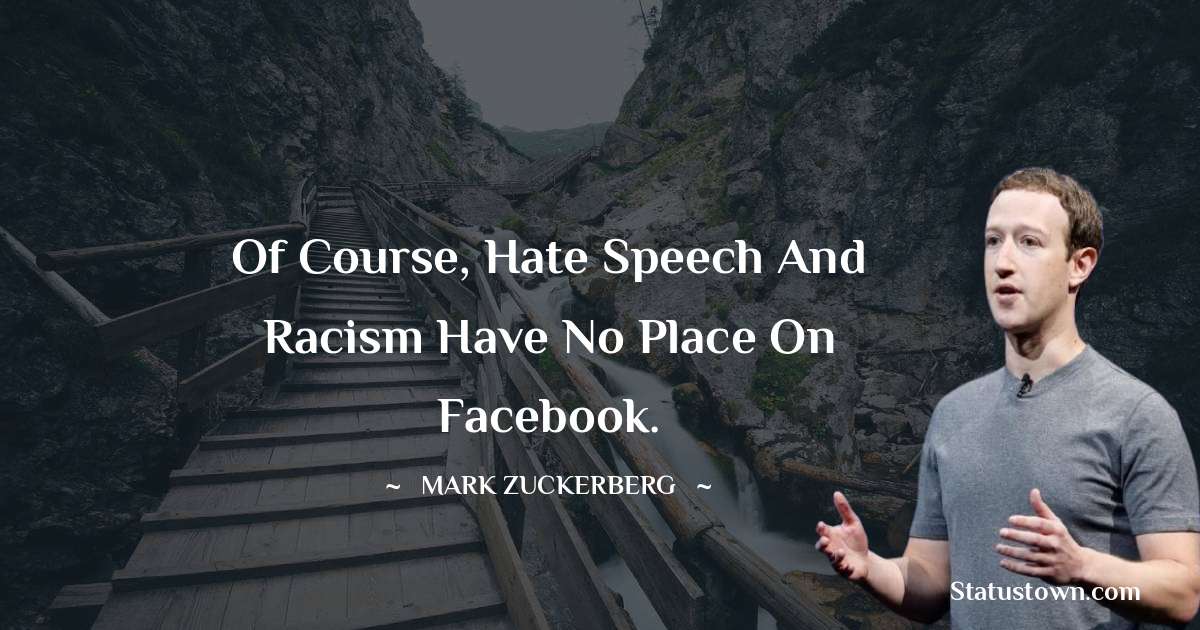 Of course, hate speech and racism have no place on Facebook. - Mark Zuckerberg quotes