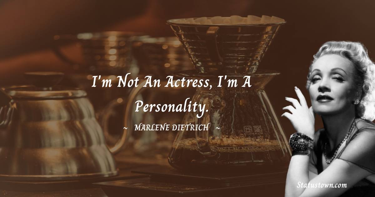 Marlene Dietrich Quotes - I'm not an actress, I'm a personality.
