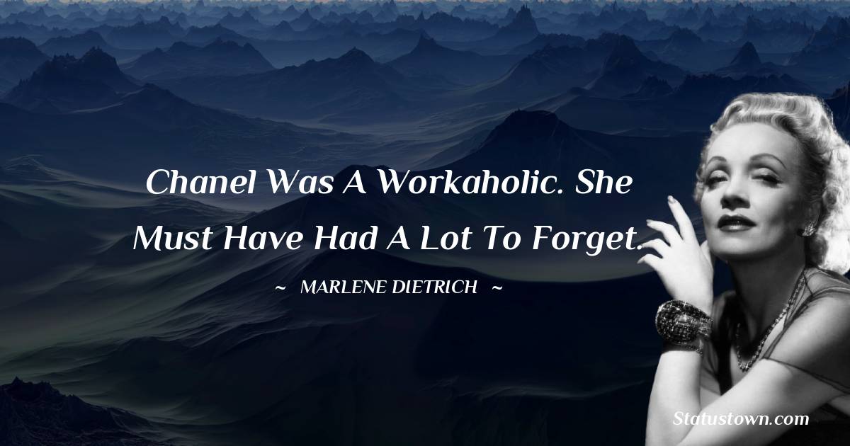 Chanel was a workaholic. She must have had a lot to forget. - Marlene Dietrich quotes