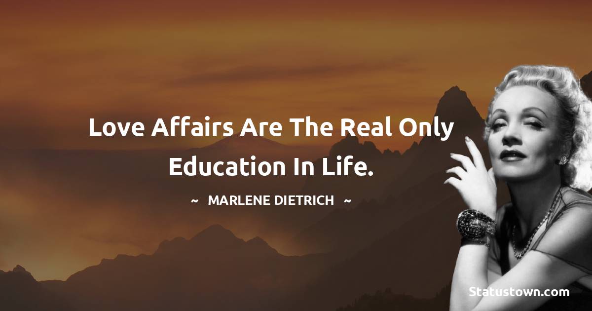 Love affairs are the real only education in life. - Marlene Dietrich quotes