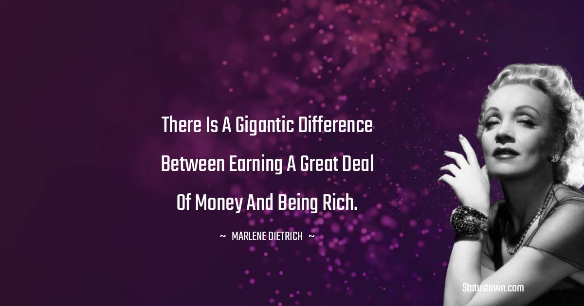 There is a gigantic difference between earning a great deal of money and being rich. - Marlene Dietrich quotes
