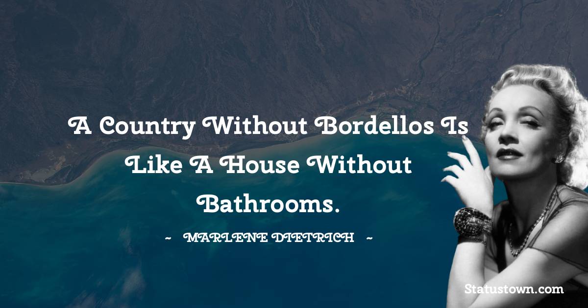 A country without bordellos is like a house without bathrooms. - Marlene Dietrich quotes