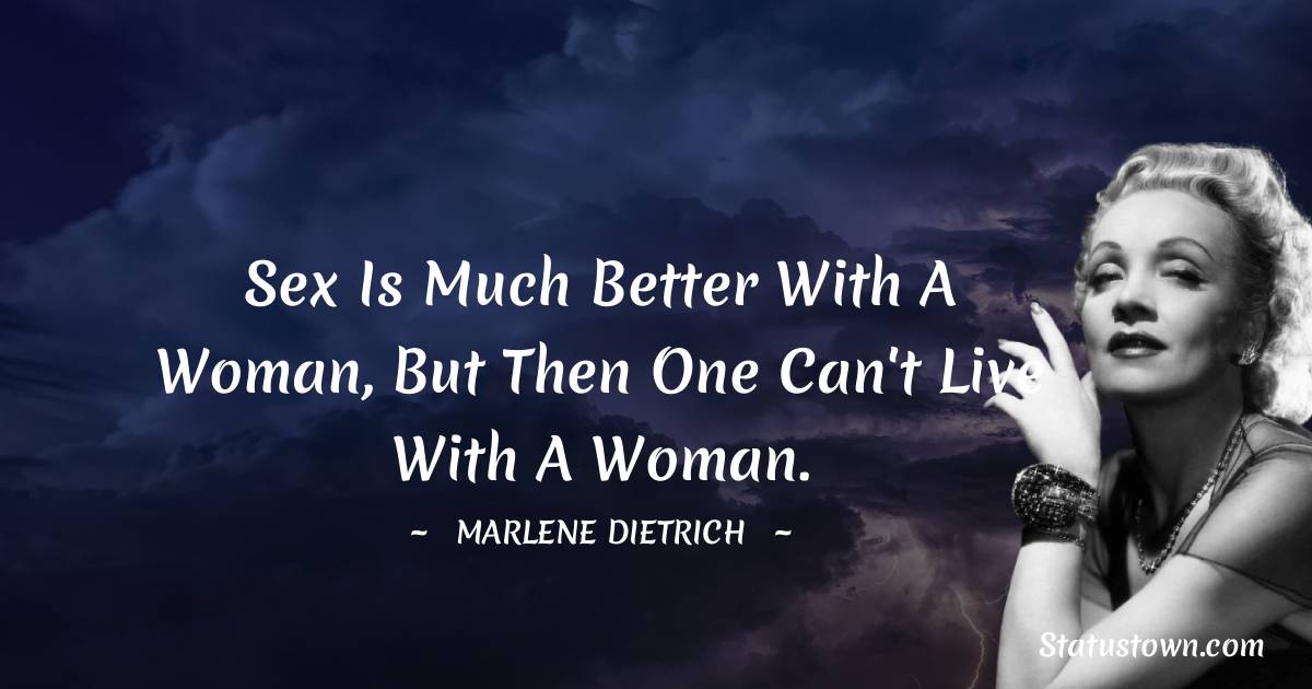 Sex is much better with a woman, but then one can't live with a woman. - Marlene Dietrich quotes