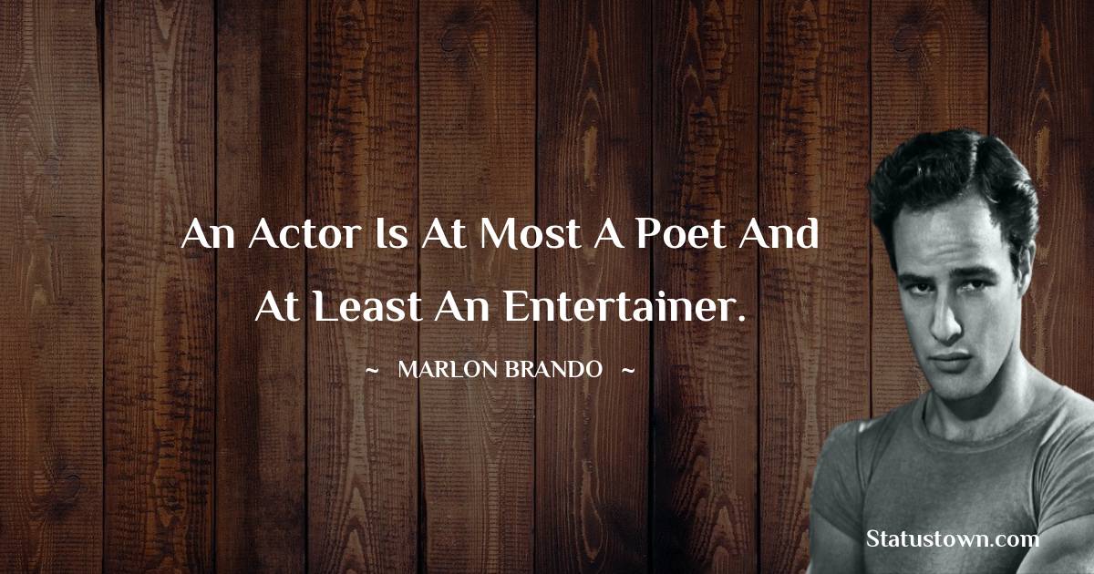  Marlon Brando Quotes - An actor is at most a poet and at least an entertainer.