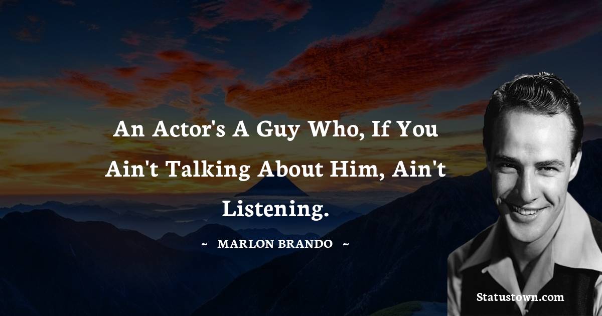  Marlon Brando Quotes - An actor's a guy who, if you ain't talking about him, ain't listening.