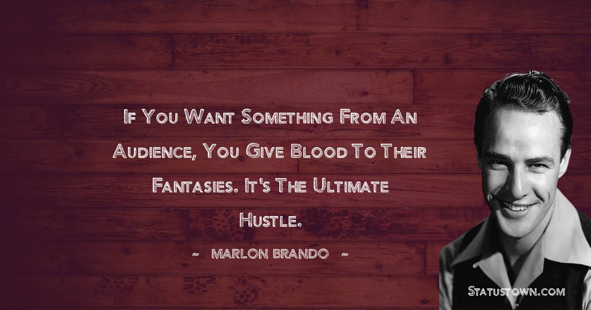  Marlon Brando Quotes - If you want something from an audience, you give blood to their fantasies. It's the ultimate hustle.