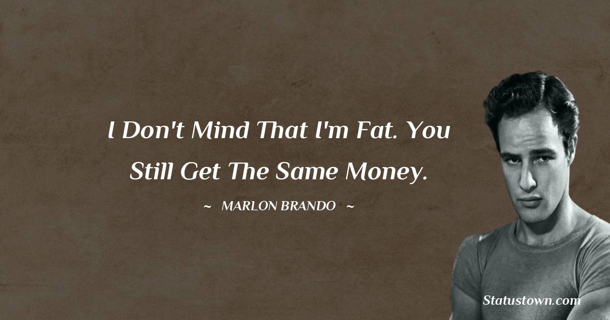 Marlon Brando Quotes - I don't mind that I'm fat. You still get the same money.