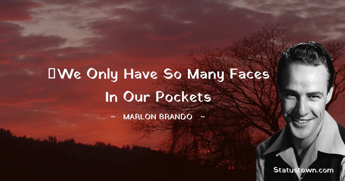  Marlon Brando Quotes - ‎We only have so many faces in our pockets