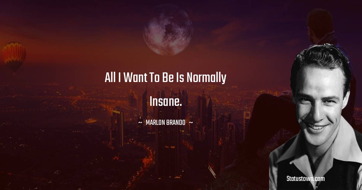 All I want to be is normally insane.