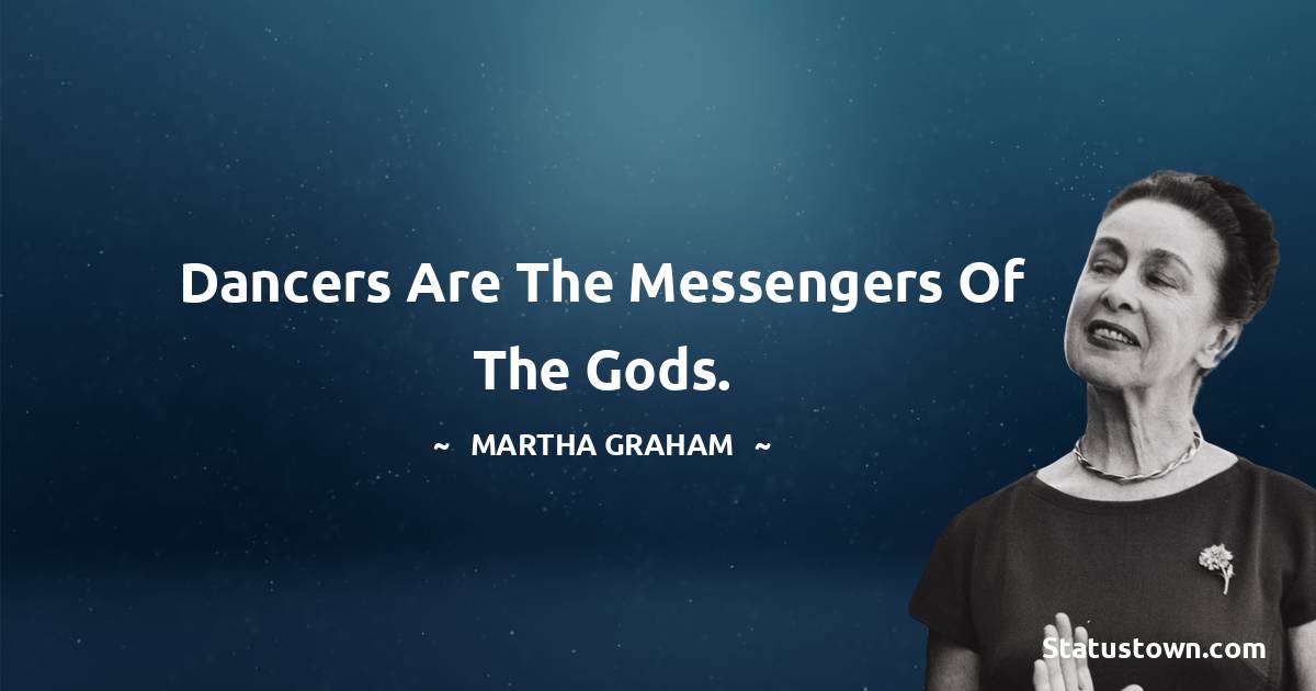Dancers are the messengers of the gods. - Martha Graham  quotes