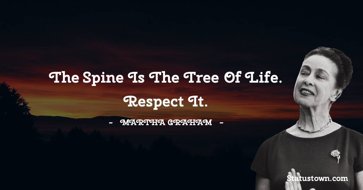 The spine is the tree of life. Respect it. - Martha Graham  quotes