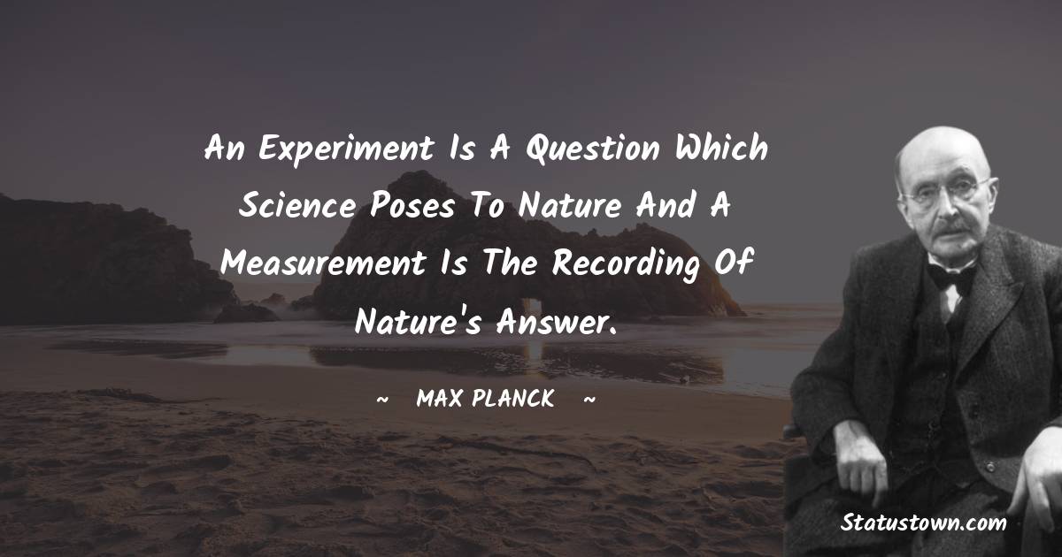 An experiment is a question which science poses to Nature and a measurement is the recording of Nature's answer. - Max Planck quotes