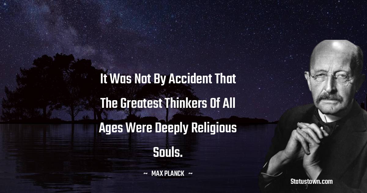 Max Planck Quotes - It was not by accident that the greatest thinkers of all ages were deeply religious souls.