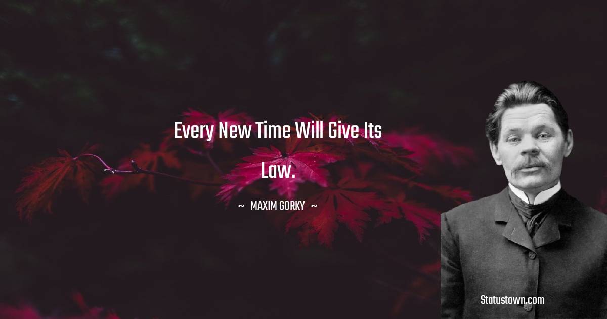 Maxim Gorky Quotes - Every new time will give its law.