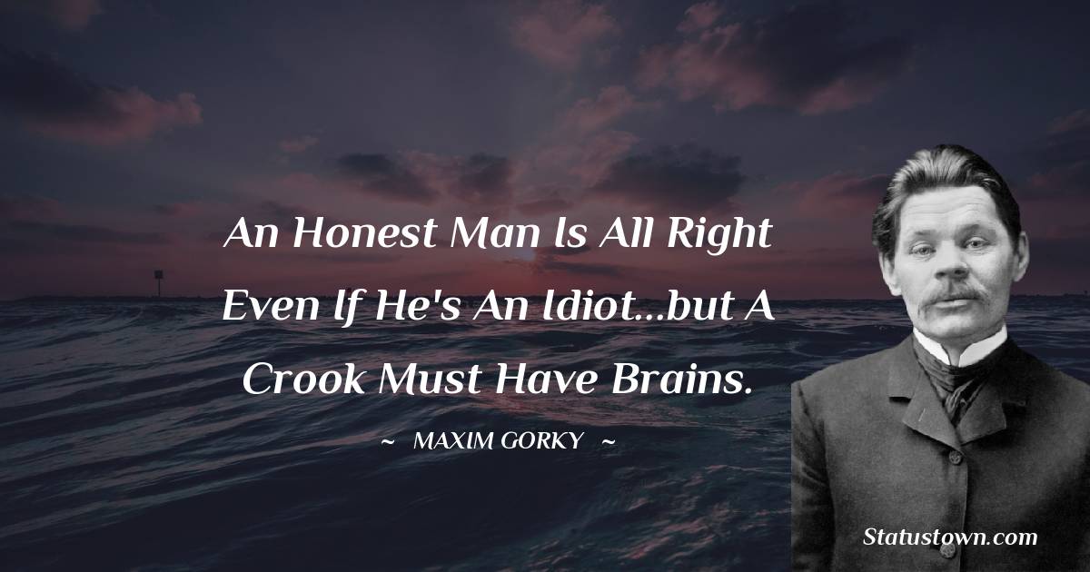 An honest man is all right even if he's an idiot...but a crook must have brains.