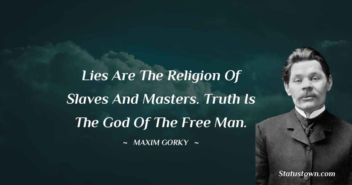 Lies are the religion of slaves and masters. Truth is the god of the free man.