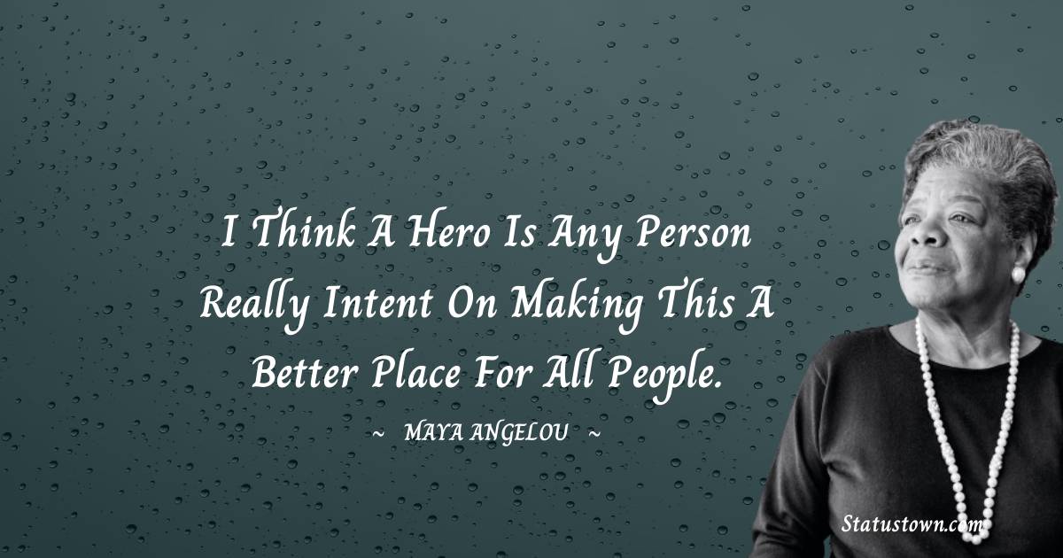 I think a hero is any person really intent on making this a better place for all people. - Maya Angelou quotes